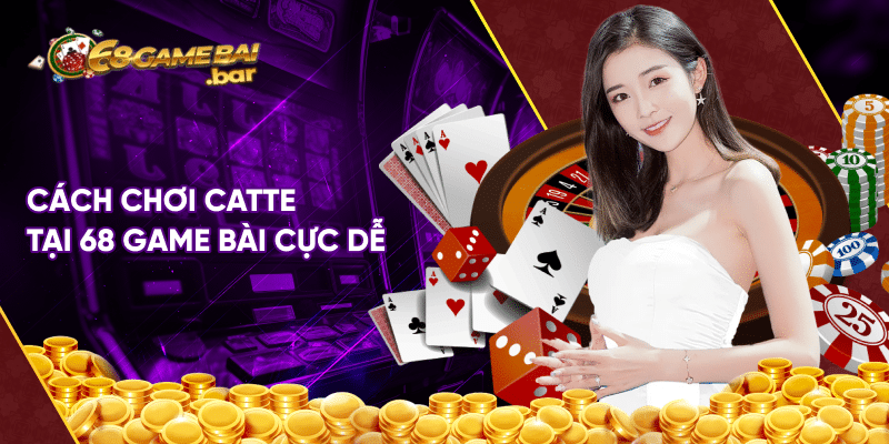 Cách chơi catte đánh bại mọi đối thủ của dân chơi lâu năm Cách chơi catte tại 68 game bài cực dễ