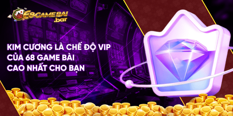 Chế độ vip 68 game bài tạo cơ hội để anh em nhận thưởng lớn Kim cương là chế độ VIP của 68 game bài cao nhất cho bạn