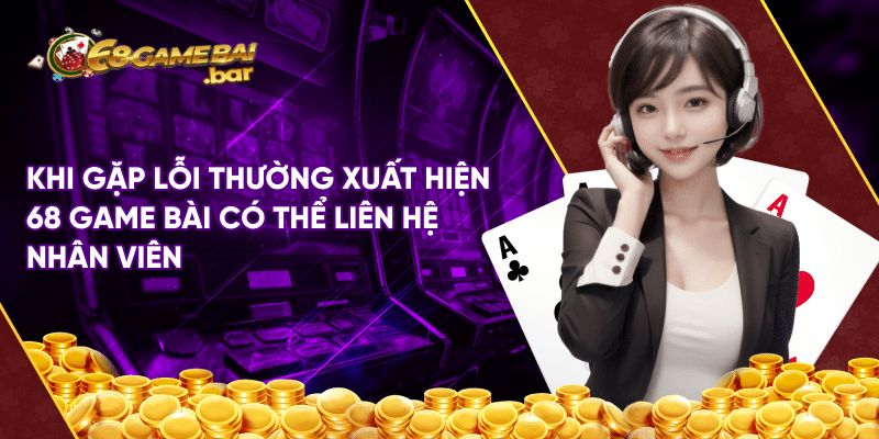 Lỗi thường xuất hiện 68 game bài và hướng khắc phục nhanh Khi gặp lỗi thường xuất hiện 68 game bài có thể liên hệ nhân viên