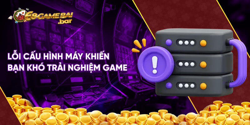 Lỗi thường xuất hiện 68 game bài và hướng khắc phục nhanh Lỗi cấu hình máy khiến bạn khó trải nghiệm game