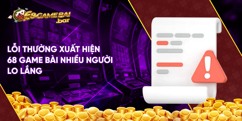 Lỗi thường xuất hiện 68 game bài và hướng khắc phục nhanh Lỗi thường xuất hiện 68 game bài nhiều người lo lắng