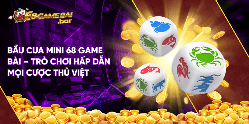 Bầu cua mini 68 game bài – Game cá cược đỉnh cao tại thị trường Việt Bầu cua mini 68 game bài - Trò chơi hấp dẫn mọi cược thủ Việt
