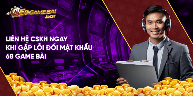 Hướng dẫn đổi mật khẩu 68 game bài đơn giản nhanh chóng Liên hệ cskh ngay khi gặp lỗi đổi mật khẩu 68 game bài
