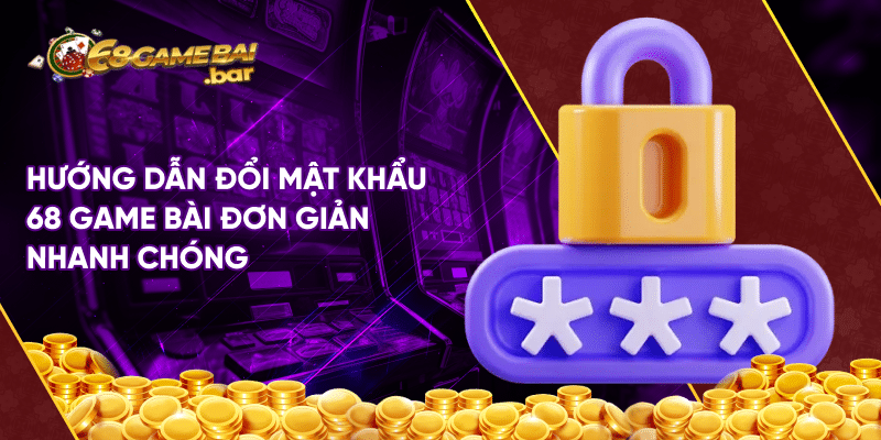 Hướng dẫn đổi mật khẩu 68 game bài đơn giản nhanh chóng Hướng dẫn đổi mật khẩu 68 game bài đơn giản nhanh chóng