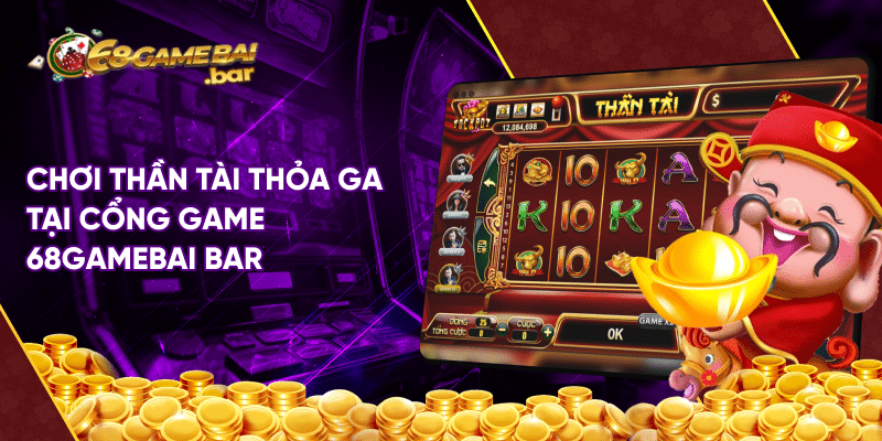 Thần tài - Tỷ lệ trúng cao rinh thưởng Jackpot về nhà Chơi Thần tài thỏa ga tại cổng game 68gamebai.bar