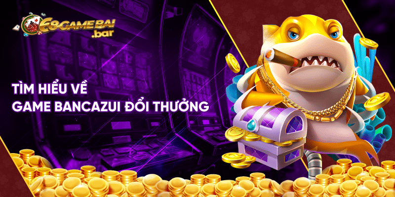 Bancazui là gì? 3+ tips chơi bắn cá zui cực hay cho hội viên Tìm hiểu về game bancazui đổi thưởng