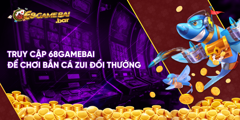 Bancazui là gì? 3+ tips chơi bắn cá zui cực hay cho hội viên Truy cập 68gamebai để chơi bắn cá zui đổi thưởng