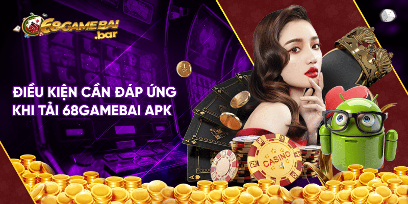 Hướng dẫn tải 68 game bài apk đơn giản và nhanh chóng Điều kiện cần đáp ứng khi tải 68gamebai apk