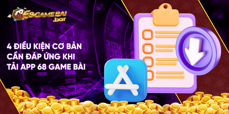 Tải 68 game bài ios - Tham gia đổi thưởng rinh quà khủng 4 điều kiện cơ bản cần đáp ứng khi tải app 68 game bài