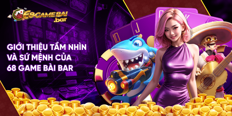 Giới thiệu 68 Game Bài - Thương Hiệu Game Bài Đổi Thưởng Uy Tín Giới thiệu về tầm nhìn và sứ mệnh 68 game bài bar