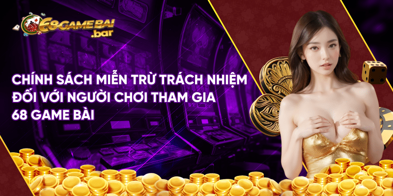 Miễn trừ trách nhiệm 68 Game Bài Chính sách miễn trừ trách nhiệm đối với người chơi tham gia 68 game bài