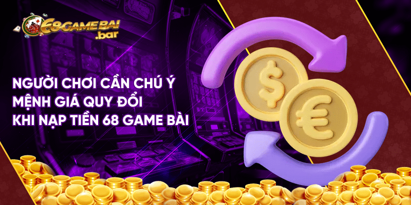 Các phương thức nạp tiền 68 Game Bài an toàn và nhanh chóng Người chơi cần chú ý mệnh giá quy đổi khi nạp tiền 68 game bài
