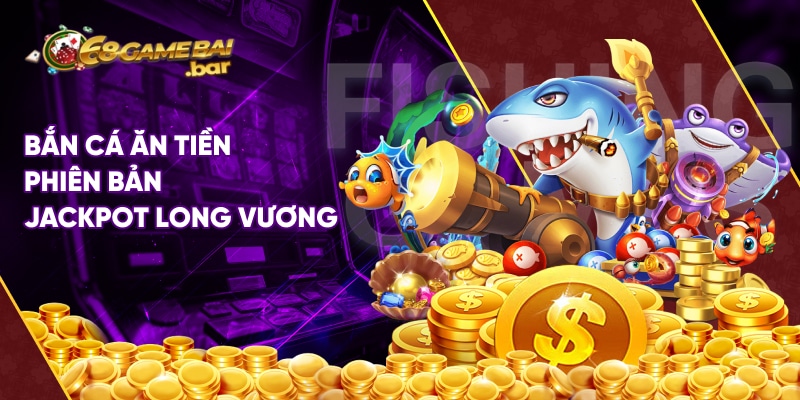 Top 5 game bắn cá ăn tiền hot tại 68 Game Bài Bắn cá ăn tiền phiên bản jackpot Long Vương