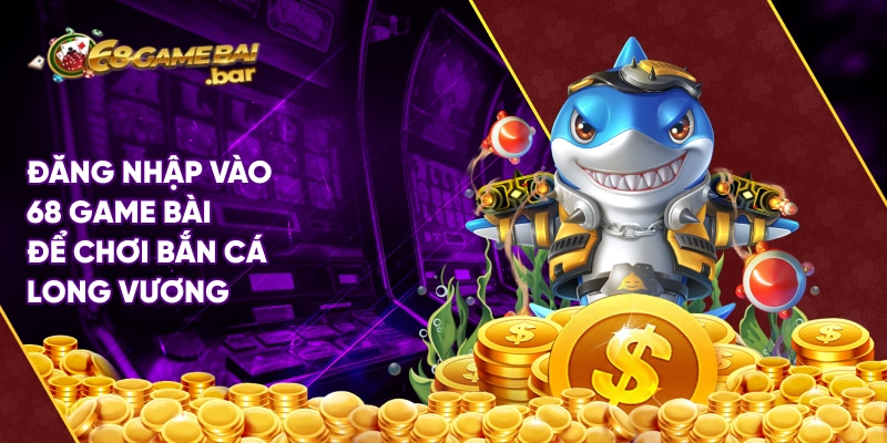 Bắn cá Long Vương 68 Game Bài - Săn cá online hay nhất 2025 Đăng nhập vào 68 Game Bài để chơi Bắn cá Long Vương