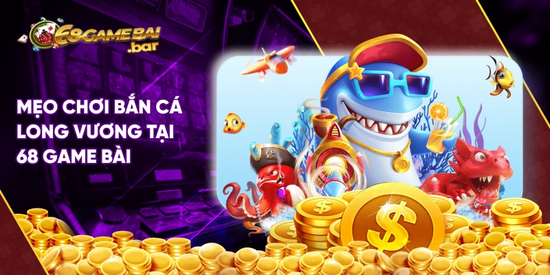 Bắn cá Long Vương 68 Game Bài - Săn cá online hay nhất 2025 Mẹo chơi bắn cá Long Vương tại 68 game bài